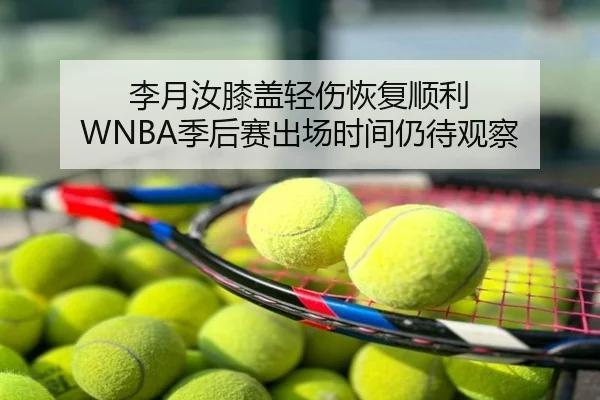 李月汝膝盖轻伤恢复顺利 WNBA季后赛出场时间仍待观察